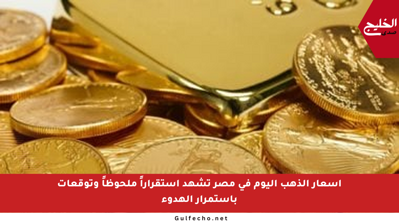 أسعار الذهب اليوم في مصر تشهد استقراراً ملحوظاً وتوقعات باستمرار الهدوء